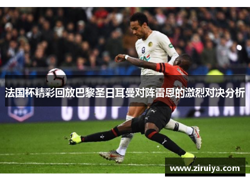法国杯精彩回放巴黎圣日耳曼对阵雷恩的激烈对决分析