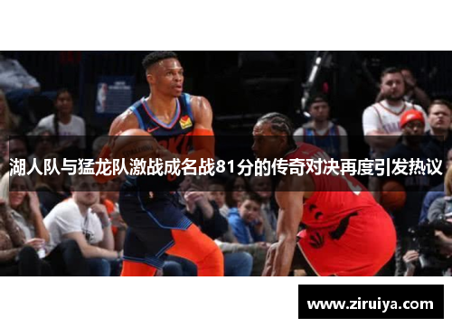 湖人队与猛龙队激战成名战81分的传奇对决再度引发热议