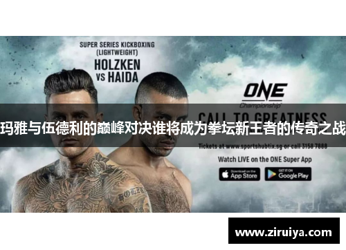 玛雅与伍德利的巅峰对决谁将成为拳坛新王者的传奇之战