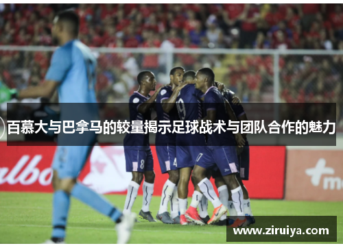 百慕大与巴拿马的较量揭示足球战术与团队合作的魅力